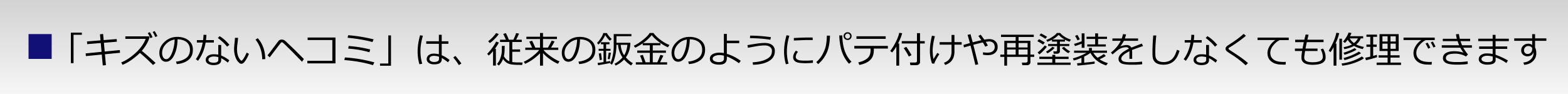 「傷のないへこみ」は、従来の板金塗装のようにパテ付けや再塗装しなくても修理できます